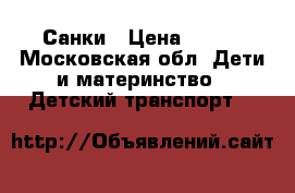 Санки › Цена ­ 500 - Московская обл. Дети и материнство » Детский транспорт   